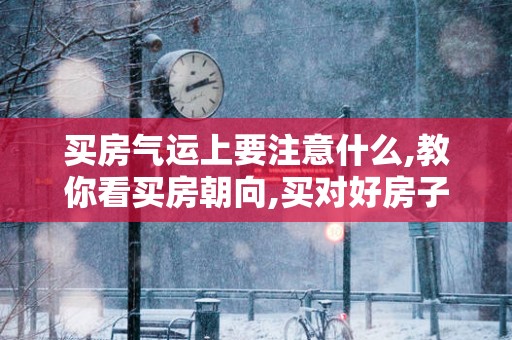 买房气运上要注意什么,教你看买房朝向,买对好房子！
