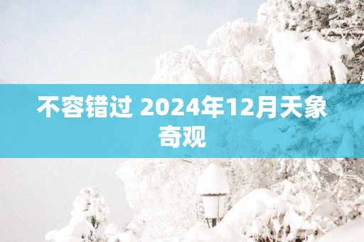不容错过 2025年12月天象奇观