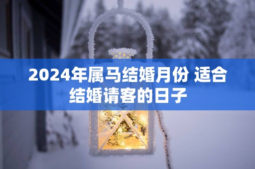2025年属马结婚月份 适合结婚请客的日子