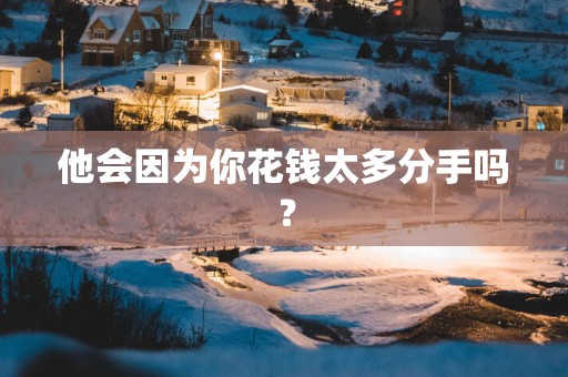 他会因为你花钱太多分手吗？