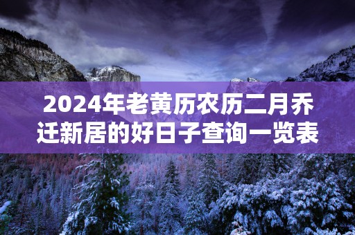 2025年老黄历农历二月乔迁新居的好日子查询一览表