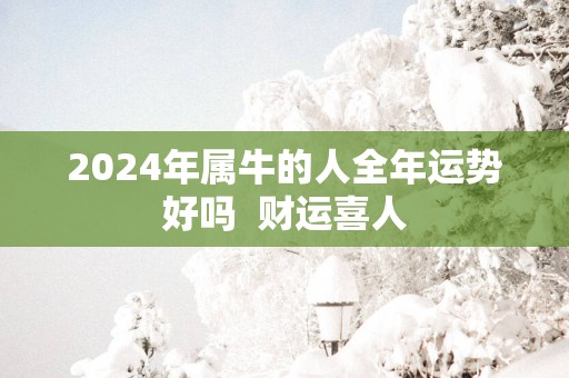 2025年属牛的人全年运势好吗  财运喜人