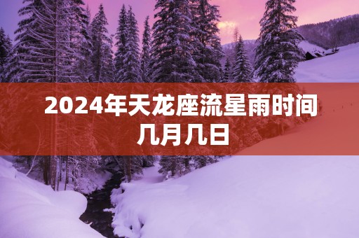 2025年天龙座流星雨时间 几月几日