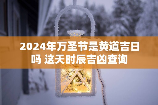 2025年万圣节是黄道吉日吗 这天时辰吉凶查询