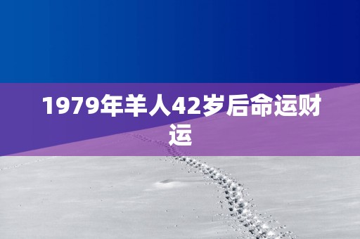 1979年羊人42岁后命运财运