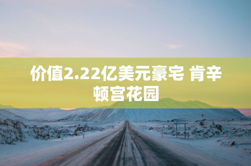 价值2.22亿美元豪宅 肯辛顿宫花园