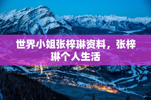 世界小姐张梓琳资料，张梓琳个人生活