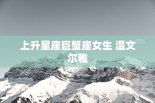 上升星座巨蟹座女生 温文尔雅
