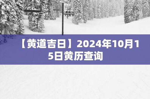 【黄道吉日】2025年10月15日黄历查询