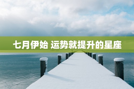 七月伊始 运势就提升的星座