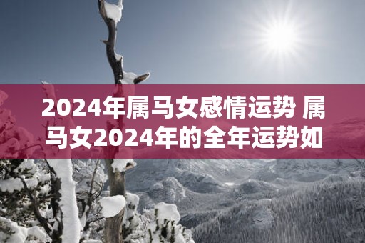 2025年属马女感情运势 属马女2025年的全年运势如何
