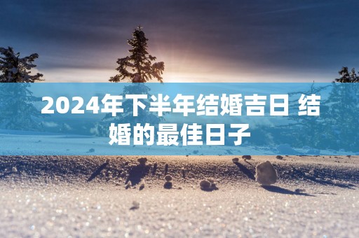 2025年下半年结婚吉日 结婚的最佳日子