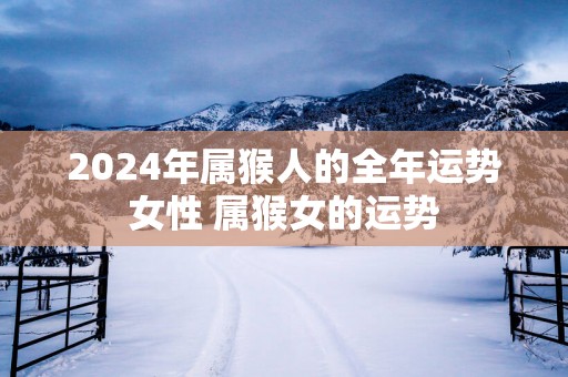 2025年属猴人的全年运势女性 属猴女的运势
