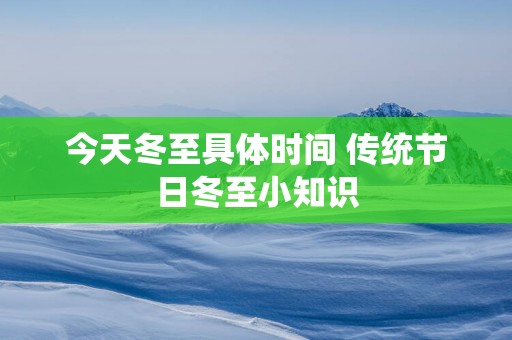今天冬至具体时间 传统节日冬至小知识