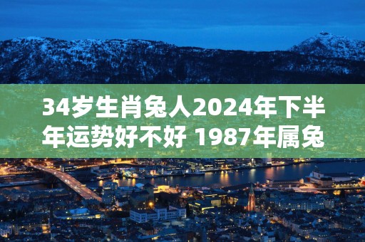 34岁生肖兔人2025年下半年运势好不好 1987年属兔命主
