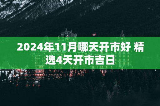 2025年11月哪天开市好 精选4天开市吉日