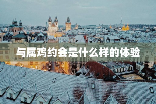 与属鸡约会是什么样的体验