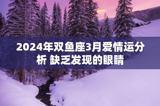 2025年双鱼座3月爱情运分析 缺乏发现的眼睛