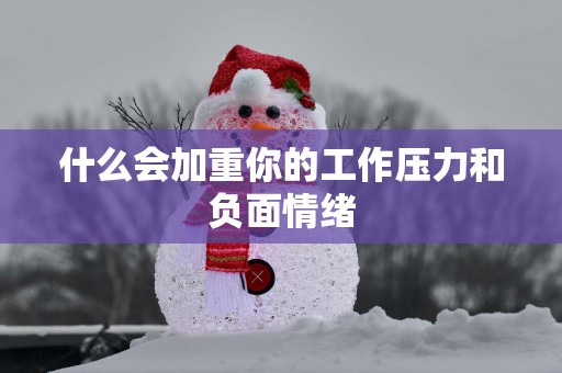 什么会加重你的工作压力和负面情绪