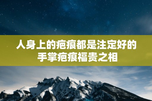 人身上的疤痕都是注定好的 手掌疤痕福贵之相