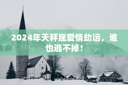 2025年天秤座爱情劫运，谁也逃不掉！