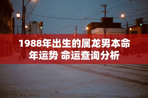 1988年出生的属龙男本命年运势 命运查询分析