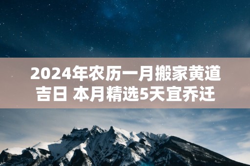 2025年农历一月搬家黄道吉日 本月精选5天宜乔迁