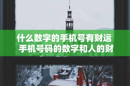 什么数字的手机号有财运  手机号码的数字和人的财运有关系吗