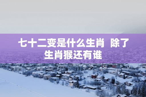 七十二变是什么生肖  除了生肖猴还有谁