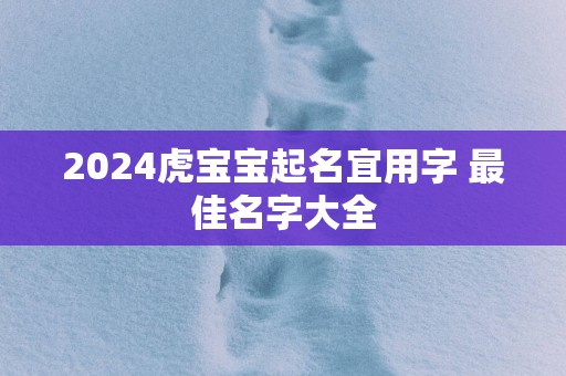 2025虎宝宝起名宜用字 最佳名字大全