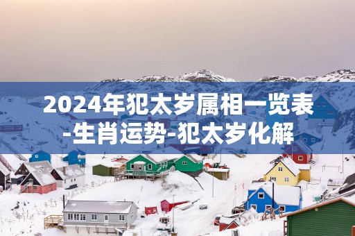 2025年犯太岁属相一览表-生肖运势-犯太岁化解