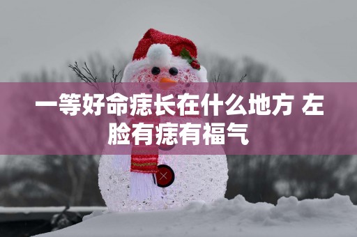 一等好命痣长在什么地方 左脸有痣有福气