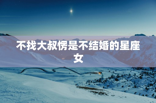 不找大叔愣是不结婚的星座女