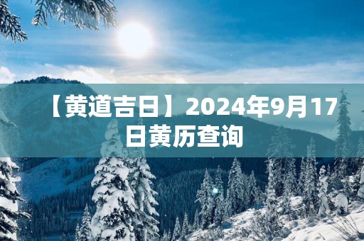 【黄道吉日】2025年9月17日黄历查询