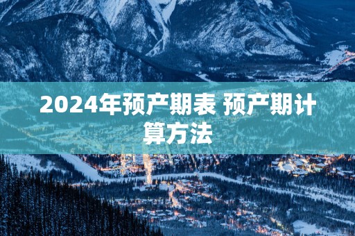 2025年预产期表 预产期计算方法