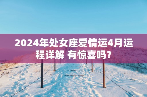 2025年处女座爱情运4月运程详解 有惊喜吗？