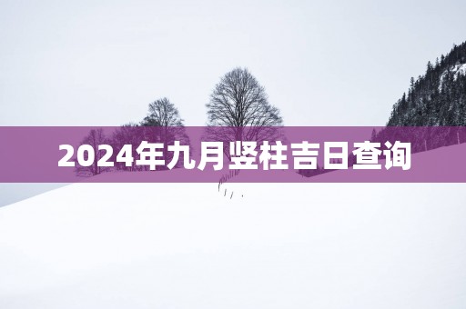 2025年九月竖柱吉日查询