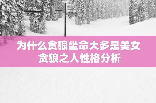 为什么贪狼坐命大多是美女 贪狼之人性格分析