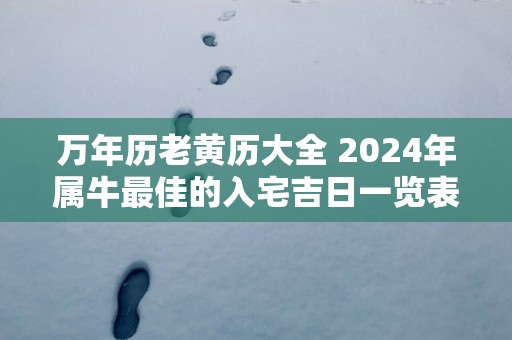 万年历老黄历大全 2025年属牛最佳的入宅吉日一览表