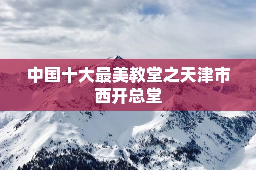 中国十大最美教堂之天津市西开总堂