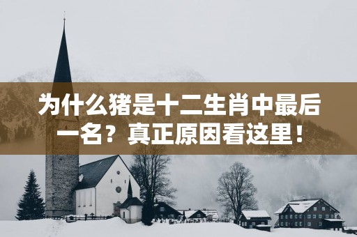 为什么猪是十二生肖中最后一名？真正原因看这里！