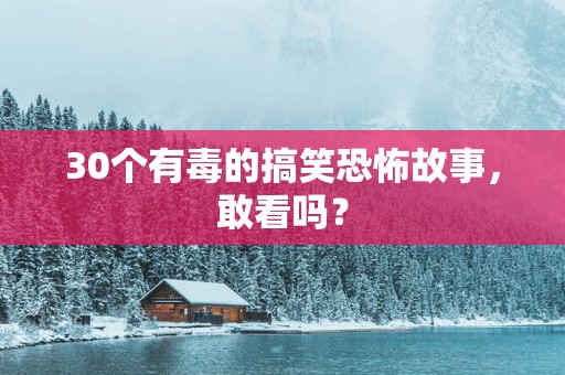 30个有毒的搞笑恐怖故事，敢看吗？