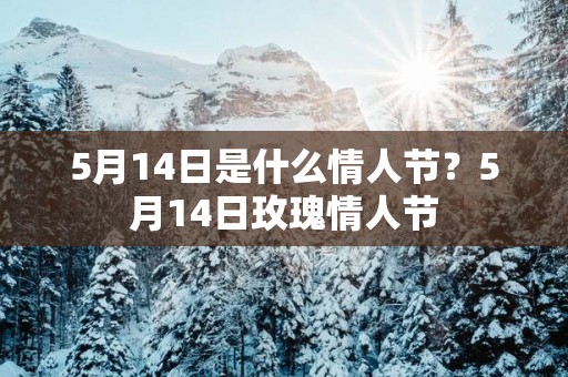 5月14日是什么情人节？5月14日玫瑰情人节