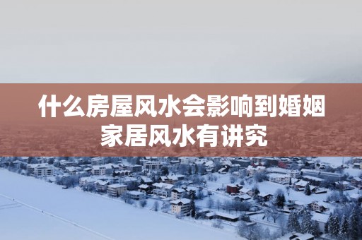 什么房屋风水会影响到婚姻 家居风水有讲究