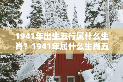 1941年出生五行属什么生肖？1941年属什么生肖五行属什么
