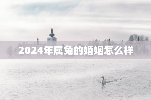 2025年属兔的婚姻怎么样