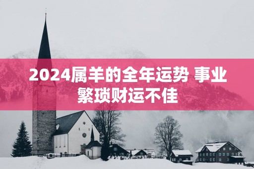 2025属羊的全年运势 事业繁琐财运不佳