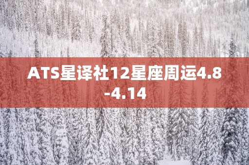 ATS星译社12星座周运4.8-4.14