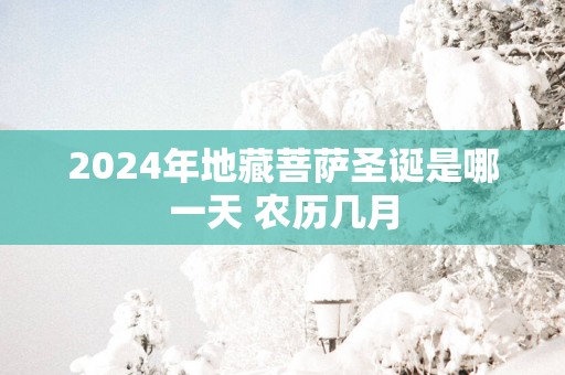 2025年地藏菩萨圣诞是哪一天 农历几月