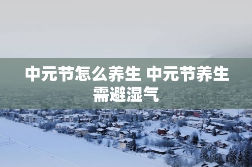 中元节怎么养生 中元节养生需避湿气